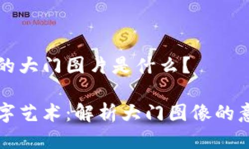 区块链上的大门图片是什么?
区块链数字艺术:解析大门图像的意义与价值
