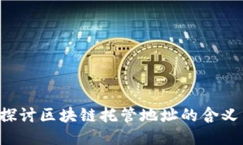 深入探讨区块链托管地址的含义与应用