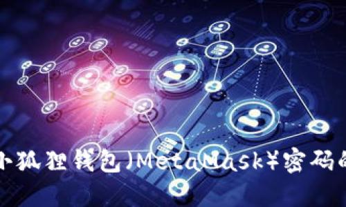 如何重置小狐狸钱包(MetaMask)密码的详细指南