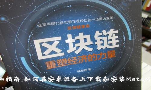 详细指南:如何在安卓设备上下载和安装MetaMask
