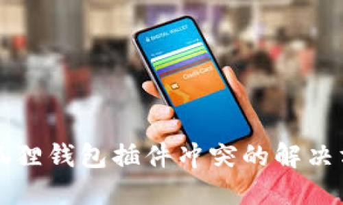 小狐狸钱包插件冲突的解决方法