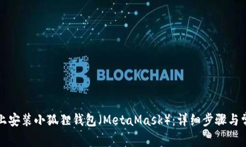 如何在电脑上安装小狐狸钱包(MetaMask):详细步骤与常见问题解答