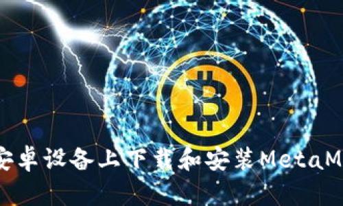 如何在安卓设备上下载和安装MetaMask钱包
