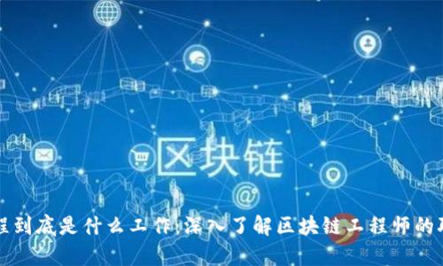 区块链工程到底是什么工作:深入了解区块链工程师的职责与挑战