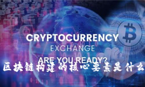 区块链构建的核心要素是什么