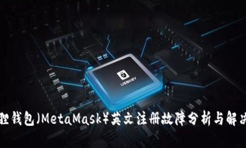 小狐狸钱包(MetaMask)英文注册故障分析与解决方案