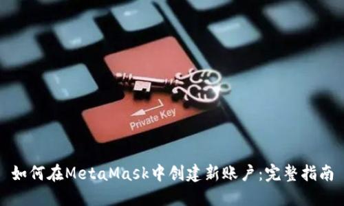 如何在MetaMask中创建新账户:完整指南