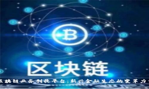 区块链业务创收平台:新兴金融生态的变革力量