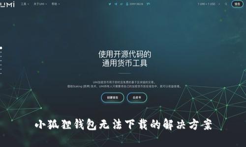小狐狸钱包无法下载的解决方案
