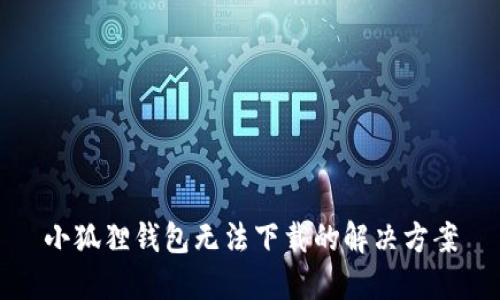 小狐狸钱包无法下载的解决方案