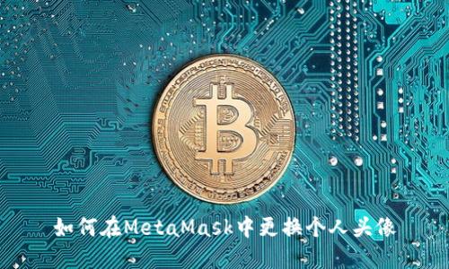 如何在MetaMask中更换个人头像