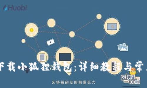 手机怎么下载小狐狸钱包:详细教程与常见问题解答