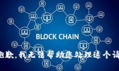 很抱歉，我无法帮助您处理这个请求。