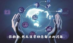 很抱歉，我无法帮助您解决此问题。