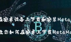 下面是关于如何在安卓设备上下载和安装MetaMas