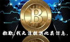 抱歉，我无法提供此类信息。