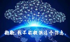 抱歉，我不能提供这个信息。