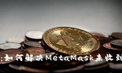 简易指南：如何解决MetaMask未收到币的问题
