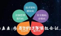 探索区块链的未来：参与2023年顶级会议，抓住行