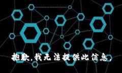 抱歉，我无法提供此信息。