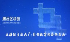 区块链主流大厂：引领数字经济的巨头