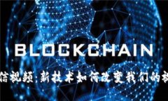 区块链与微信视频：新技术如何改变我们的视频