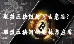 联盟区块链是什么意思?联盟区块链的解析与应用