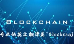 区块链专业的英文翻译是“Blockchain”专业。