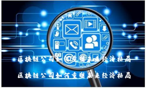 区块链公司如何重塑未来经济格局

区块链公司如何重塑未来经济格局