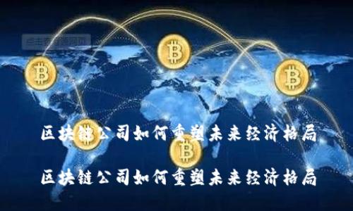 区块链公司如何重塑未来经济格局

区块链公司如何重塑未来经济格局