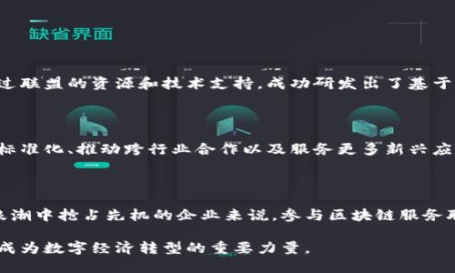 区块链服务联盟是一个旨在促进区块链技术应用和发展的组织或团体。以下是关于区块链服务联盟的详细介绍。

什么是区块链服务联盟？

区块链服务联盟（Blockchain Service Network，简称BSN）是一个致力于推动区块链技术现代化的全球性平台。它通过提供基础设施和支持来促进各种区块链应用的开发与部署，帮助企业和开发者更快速、更经济地使用区块链技术。

区块链的基础知识

首先，我们需要理解什么是区块链。区块链是一种去中心化的分布式账本技术，每一个数据块都按照时间顺序链接在一起，形成一条不可更改的链条。它以安全、高效和透明著称，已经逐渐渗透到金融、物流、医疗等多个行业。

区块链服务联盟的成立背景

随着区块链技术的迅速发展，各行各业开始意识到这种新兴技术带来的创新潜力与挑战。为了更好地推动区块链技术的应用和标准化，多个国家、研究机构、企业和专家纷纷聚集在一起，成立了区块链服务联盟。

区块链服务联盟的目标与使命

区块链服务联盟的主要目标是为世界各地的开发者和企业提供一个开放、合作的环境。通过共享资源和技术，联盟希望能加速区块链技术的普及和应用，从而助力行业的数字化转型。同时，联盟也致力于促进区块链标准的制定，以确保技术的互操作性和安全性。

区块链服务联盟的组成部分

区块链服务联盟通常由以下几个组成部分构成：
ul
    listrong技术资源共享：/strong联盟成员可以获取最新的区块链技术和工具，促进技术的实时更新和改善。/li
    listrong知识库建设：/strong联盟会汇聚各类区块链相关的学习材料和最佳实践，帮助开发者快速掌握相关技能。/li
    listrong合作开发项目：/strong联盟鼓励成员之间的合作，共同开发符合市场需求的区块链应用项目。/li
/ul

区块链服务联盟的功能与优势

参与区块链服务联盟的企业和开发者，可以享受以下几种优势：
ul
    listrong降低发展成本：/strong联盟提供的基础设施可以显著降低区块链项目的开发和运维成本。/li
    listrong加速技术创新：/strong通过资源共享和技术交流，帮助成员加速创新进程。/li
    listrong获取市场支持：/strong联盟还将提供市场推广的支持，帮助成员的产品更好地进入市场。/li
/ul

区块链服务联盟的典型案例

许多企业和机构已通过加入区块链服务联盟，成功将区块链技术应用于自身业务中。例如，一家金融机构通过联盟的资源和技术支持，成功研发出了基于区块链的跨境支付系统，从而提高了交易的效率与安全性。

未来的发展趋势

随着区块链技术的不断发展和成熟，区块链服务联盟将会继续发挥其重要作用。未来，联盟有望在促进技术标准化、推动跨行业合作以及服务更多新兴应用领域上发挥更大作用。

结论

区块链服务联盟努力在变革的浪潮中助力各行各业，推动区块链技术的普及应用。对于任何希望在数字化浪潮中抢占先机的企业来说，参与区块链服务联盟无疑是一条明智之路。

总结来看，区块链服务联盟不仅为企业提供了一个良好的发展平台，还将继续引领区块链产业的发展方向，成为数字经济转型的重要力量。