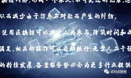 区块链备案服务指的是利用区块链技术对某些数据或活动进行登记、存档和验证的服务。这种服务借助区块链的去中心化、透明性和不可篡改性特点，可以确保信息的安全性与可靠性。具体来说，这种服务通常涉及以下几个方面：

1. **数据确认**：通过区块链，企业或个人可以将合同、交易记录、知识产权等信息上传至区块链网络，形成一个永久、不可更改的记录。这一过程保障了数据在未来无法被伪造或篡改。

2. **透明共享**：备案的内容能够利用区块链特性实现透明，相关方可随时查询备案信息，从而减少由于信息不对称而产生的纠纷。

3. **降低成本**：传统的备案过程通常需要 intermediaries（中介）来验证和存储数据，而使用区块链可以减少人为参与，降低时间和成本。

4. **自动化合约**：结合智能合约，区块链备案服务能够实现业务流程的自动化，一旦条件满足，相关的操作可以自动执行，无需人工干预。

区块链备案服务在金融、法律、医疗、版权等多个领域都有广泛的应用前景。随着区块链技术的持续发展，备案服务势必会为更多行业提供新的解决方案。