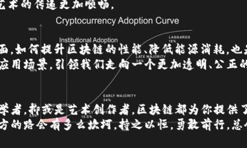 区块链第一站：探索数字未来的入场券

区块链, 数字未来, 经济变革/guanjianci

引言：踏上未知的旅程
在科技飞速发展的今天，区块链技术悄然改变着我们的生活。就像晨雾中的老桥，吸引着探索者与行路人。这座桥连接着传统与现代，现实与数字世界。在这个过程中，区块链被誉为“数字未来的入场券”，它不仅是一种技术，也是一场经济、文化乃至社会的变革。

什么是区块链？
区块链是一种去中心化的分布式账本技术，简单来说，就是用一系列不可篡改的记录链条，确保了数据的安全与透明。想象一下，一个无形的书籍，所有人的数据都以文字的形式记录在其中，每一个人都能随时翻阅和检索，却无法随意修改，这就是区块链的魅力所在。

区块链的历史：从起源到爆发
回顾历史，区块链的概念最早是在2008年被一位使用化名“中本聪”的人提出，作为比特币的底层技术。最初的它，就像一颗尚未发芽的种子，躲藏在互联网的土壤中。然而，随着比特币的成功与各类数字货币的出现，这颗种子开始破土而出，迅速发展成一片生机盎然的森林。

区块链的第一站：比特币的诞生
谈及区块链的第一站，必然要提到比特币。如同一位叛逆的艺术家，比特币打破了传统金融的束缚，让人们重新思考货币的本质。它的诞生不仅仅是一种技术的创新，更是对经济体制的一次质疑与挑战。比特币以其去中心化的特性，给了用户掌控自身资产的机会，让每一个人都可以成为自己财富的管理者。

走进现实：区块链的应用场景
如今，区块链技术已不再局限于数字货币的范畴。它正在渗透到多个领域，从金融、物流到医疗和艺术。这样的多样性让区块链成为推动社会进步的一股新生力量。
在金融领域，区块链的应用可以实现快速安全的交易，降低成本，提升效率。想象一下，一位农民可以通过区块链技术直接与消费者交易，省去中间环节，获得更多的收益。
在物流行业，区块链可以追踪产品的每一次流转，让每一件商品都有了“身份证”，增强了消费者的信任感。
在医疗行业，患者的健康数据可以安全地存储在区块链上，医生可以随时访问，确保医疗决策的及时性与精准性。

区块链与文化的交融
当区块链遇上文化，便诞生出新的艺术表达形式。艺术家们开始利用区块链技术发行数字作品，通过不可变的智能合约保护自己的创作。这种新兴形式，打破了传统艺术市场的壁垒，使得每一个创作者都能在数字时代找到属于自己的舞台。
此外，区块链所带来的透明性与公正感，使得参与者在文化活动中更加信任对方。这种信任感，如同晨曦下的阳光，温暖而明亮，让艺术的传递更加顺畅。

挑战与未来
尽管区块链的发展前景广阔，但在这条探索之路上仍然布满荆棘。一方面，技术的推广和普及仍面临着法律及监管的挑战；另一方面，如何提升区块链的性能、降低能源消耗，也是行业亟待解决的问题。
未来的区块链，像是一幅尚未完成的画卷，等待着每一位创新者共同描绘。随着技术的不断进步，区块链将为我们带来更为丰富的应用场景，引领我们走向一个更加透明、公正的社会。

结语：加入区块链的探索
如同晨雾中的老桥，区块链是一条通向未知世界的道路。它让我们看到了数字未来的希望与可能。无论你是技术爱好者，还是经济学者，抑或是艺术创作者，区块链都为你提供了广阔的探索舞台。
在这个不断变化的时代，让我们一起走上区块链的第一站，共同见证这场数字革命的到来，开启属于每一个人的未来之旅。无论前方的路会有多么坎坷，持之以恒，勇敢前行，总会让我们收获丰硕的果实。