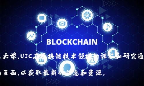 UIC（University of Illinois Chicago）并不是指特定的区块链，而是一所位于美国伊利诺伊州芝加哥的公立大学。UIC在区块链技术领域的课程和研究通常是其计算机科学或商业学科的一部分，涉及区块链的基础知识、应用以及如何在不同领域中使用这一技术。

如果你有兴趣了解UIC与区块链相关的课程、研究项目或特定的应用，建议访问该校的官方网站或相关学院的页面，以获取最新的信息和资源。