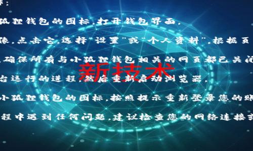要重启小狐狸钱包（MetaMask），您可以按照以下步骤进行操作：

1. **打开小狐狸钱包**: 首先，在您的浏览器中找到并点击小狐狸钱包的图标，打开钱包界面。

2. **退出账户**: 在钱包界面的右上角，您会看到您的账户头像，点击它，选择“设置”或“个人资料”，根据页面提示找到“退出账户”或“登出”选项。点击退出，等待页面刷新。

3. **关闭浏览器标签**: 在小狐狸钱包退出后，关闭该标签页。确保所有与小狐狸钱包相关的网页都已关闭。

4. **重新启动浏览器**: 完全关闭您的浏览器，确保没有在后台运行的进程，然后重新启动浏览器。

5. **重新打开小狐狸钱包**: 启动浏览器后，再次找到并点击小狐狸钱包的图标，按照提示重新登录您的账户。

通过以上步骤，您应该能够成功重启小狐狸钱包。如果您在此过程中遇到任何问题，建议检查您的网络连接或考虑重新安装小狐狸钱包扩展程序。

如果您对小狐狸钱包的使用有更多问题，欢迎继续询问！