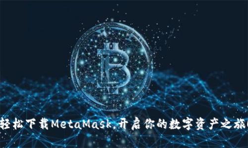 轻松下载MetaMask，开启你的数字资产之旅！
