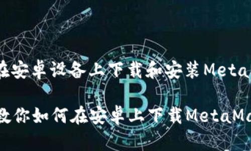 下面是关于如何在安卓设备上下载和安装MetaMask的详细步骤。

### 简单步骤教你如何在安卓上下载MetaMask