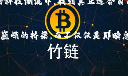 在这个数字化迅速发展的时代，区块链成为了一个热门话题，但与此同时，也伴随着许多关于其技术和应用的误解与“洗脑”套路。那么，究竟什么是区块链洗脑套路？它是如何影响人们对这一新兴技术的认知与接受度的呢？

区块链洗脑套路剖析

什么是区块链？
区块链是一种去中心化的分布式账本技术，其核心在于通过加密算法保证数据的安全性与可信性。想象一下，在一个巨大的图书馆中，所有藏书的信息不仅由一位馆长管理，而是由每一位读者共同维护。每当有人借阅或归还书籍，整个图书馆会实时更新，确保每个人都能看到最新的信息。这种透明和安全的特性，使得区块链在金融、供应链管理、医疗等多个领域显示出无限的潜力。

区块链的迷人光环
随着比特币等加密货币的崛起，区块链被冠以“金融革命者”的光环。许多人认为，区块链能改变世界，打破传统的金融体系，让每个人都能参与到全球经济中。但这股热潮的背后，隐藏着不少洗脑套路。

洗脑套路一：无所不能的承诺
一些区块链项目宣称自己可以“解决一切问题”。例如，某些初创公司声称其区块链技术能够在一夜之间消灭贫困或促进资本流动。这类言论极具诱惑性，如晨曦中闪烁的露珠，令人陶醉，却缺乏实质性支持。实际上，区块链技术的应用范围广泛，但并非万金油，面对复杂的现实问题，仅凭这种技术无法一蹴而就。

洗脑套路二：夸大的收益宣传
在很多投资项目中，个人往往会被夸大的回报率吸引。比如，有些项目声称投资者可以在短期内获得数倍的收益。试想一下，你在晨雾中奔跑，心中只想着快速的回报，却忽略了前方的荆棘和泥泞。投资不仅需要谨慎的选择和深思熟虑，更需清醒的认识到潜在的风险。

洗脑套路三：制造恐慌与紧迫感
一些项目还会制造一种“错过即是损失”的紧迫感，例如限时抢购、名额有限等等。这种策略就像是市场上的一场“抢购狂欢”，让人们在焦虑中不断追逐。然而，这种焦虑与恐慌往往导致人们做出非理性决策，忽略了事物的真实面貌。

走出洗脑的迷雾
要想避免被区块链的洗脑套路所误导，关键在于培养批判性的思维能力。在这个信息爆炸的时代，理智地分析信息、保持好奇心、深入了解事物的本质，才能让我们在风起云涌的科技潮流中，找到真正适合自己的路径。

结语
区块链作为一项颠覆性的技术，确实带来了许多可能性，但洗脑套路的存在提醒我们，理性与审慎才是面对新技术和新机遇时最需具备的品质。当晨雾散去，我们才能看到那座巍峨的桥梁，而不仅仅是那瞬息万变的水面。

以上内容仅为示例。若需更深入的论述，请继续进行详细扩展。