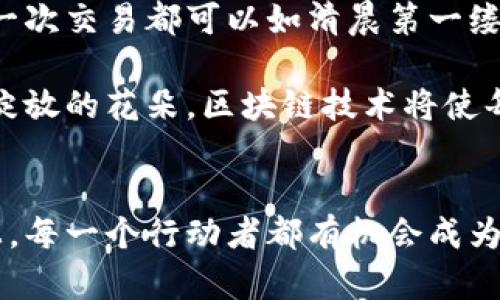 区块链超级账簿：重新定义信任与协作的未来

区块链, 超级账簿, 信任/guanjianci

什么是区块链超级账簿？
在一个阳光明媚的早晨，城市的高楼大厦在阳光的照耀下闪烁着金色的光芒，人与人之间的信任与合作如同一条缓流的小河，承载着无数的交易与互动。然而，随着商业的发展，这条小河却渐渐被涌来的污水侵蚀，许多企业和个人时常需要担忧数据的真实性和交易的安全性。在这样的背景下，区块链技术如同晨雾中的老桥，稳固而可靠，愈加受到世人的关注。  

区块链超级账簿，顾名思义，是利用区块链技术构建的高度透明和不可篡改的数字账本。想象一下，所有的金融交易、文件记录和资产管理都能在这个账本中得到公正的记录，任何一方都无法单方面篡改数据。这就让每一个参与者都可以在透明的环境中进行合作，形成了一个去中心化的信任机制，仿佛一道光芒照亮了前行的路，让人们重新找回了合作的信心与勇气。

区块链的基本原理  
要更好地理解区块链超级账簿，我们需回归至其核心技术——区块链。建立在分布式网络之上的区块链，使用了一系列复杂的加密算法，将所有的交易信息存储在一个个“区块”中。这些区块通过时间戳和密码保护链接在一起，形成一条不可修改的链条。在这个过程之中，每个人都是这个进行创造和维护的人，仿佛构建了一座共同的堡垒，坚固且安全。  

在传统的账簿中，数据的管理和维护往往依靠中央机构，这就形成了潜在的信任危机。而区块链的去中心化特性，就犹如一把钥匙，打开并维护着每个参与者的信任与安全。而且，由于其透明性，所有交易记录都可以被任何参与者节点查看和验证，就如同每个人都可以在阳光下审视这座桥的结构一般，确保其坚固与安全。

超级账簿的特点
区块链超级账簿有几个显著的特点，让它在众多记录方式中脱颖而出：  
ul  
listrong透明性/strong：所有参与者都能查看交易记录，增加了信任感。/li  
listrong不可篡改性/strong：已记录的数据无法改变，确保了历史记录的完整性。/li  
listrong去中心化/strong：无需依赖单一的中央管理机构，降低了舞弊风险。/li  
listrong安全性/strong：通过加密和分布式存储保护数据，增强了信息安全。/li  
listrong高效性/strong：基于智能合约，可以自动执行合同条款，降低了成本和时间。/li  
/ul  

每一个特点都在无声地呼吁着人们抓住这一新的机遇，用新的技术重塑旧有的交易方式，仿佛晨雾中那片清澈的湖水，正在静静等待着你去探索。  

区块链超级账簿的应用场景  
区块链超级账簿不仅仅停留在理论层面，它的应用已经渗透到各个行业，将一个个沉重的商业流程轻装上阵。让我们走进这些变革的行业，探寻圈内与圈外的不同。

h4金融行业的革新/h4
在金融行业，区块链超级账簿被看作是颠覆传统银行模式的利器。通过去中心化的方式，金融交易可以在几秒钟内完成，无需复杂的中介环节，就像城市之间的快速列车，带着交易者迅速穿越。无论是国际汇款还是小额支付，区块链都能为其提供低费用和高效率的解决方案。如同晨雾中一座桥梁，缩短了彼岸的距离，让人们的需求能得以更加迅速地满足。  

h4供应链管理的透明化/h4
在供应链管理中，区块链超级账簿的透明性让每个环节都可以追踪，让消费者知道自己所购买的产品从哪儿来，经历了什么。就像是每一块巧克力背后，都有一段温馨的故事，总能带来对美味的信任感，这对于品牌声誉的维护尤为重要。这样一来，消费者不再是盲目的追随者，而是拥有更多选择权的参与者。  

h4医疗行业的数据共享/h4
在医疗行业中，当病人走进医院时，能够即时获得的完整医疗记录能够挽救生命。而区块链超级账簿正好满足了这个需求，意味着医院、诊所甚至患者本人都能对数据进行安全管理，让信息流转更加顺畅。这如同晨雾中那座连接虚幻与现实的桥，将患者与医生、治疗与康复紧紧联系在一起，令健康的保障如影随形。  

区块链超级账簿的未来展望  
当越来越多的行业意识到区块链超级账簿的重要性，未来的几乎所有业务模式都将因为这一技术得到重塑。犹如早晨的阳光穿透云层，照射在沉睡的大地上，万物复苏、欣欣向荣，仿佛所有的挑战与阻碍都被一一克服。  

设想一下，如果每个人都可以拥有自己的数字身份，且在不同的平台中共享，通过区块链超级账簿进行安全的身份验证，那么不再需要繁琐的文件和反复的身份核实，每一次交易都可以如清晨第一缕阳光般简便。  

同时，各国政府也开始认识到区块链技术在打击腐败、治理透明度以及提升效率方面的潜力，可以在此基础上开发更有效的政策和法规，打造更加公正的社会环境。如同绽放的花朵，区块链技术将使每个个体都能够在公平的环境中茁壮成长。  

结语  
通过区块链超级账簿，我们不仅重新发现了人与人之间的信任与协作，更是见证了科技赋予商业活动的新生命。在这个充满机会的时代，站在这座连结过去与未来的桥上，每一个行动者都有机会成为变革的推手，共同开启信任与效率无限可能的新篇章。让我们带着对未来的憧憬，踏上探索区块链的旅途，迎接一个更加透明、安全和高效的新时代。  