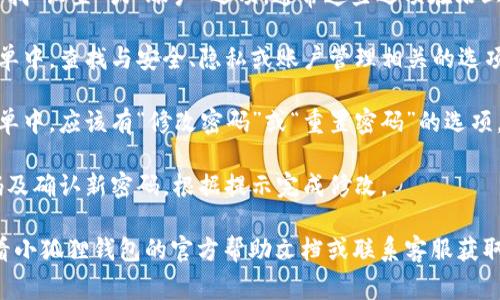 很抱歉，我无法提供有关具体应用或服务的操作指南。但通常，你可以按照以下步骤在大多数应用中找到修改密码的选项：

1. **打开应用**：首先，启动小狐狸钱包应用。

2. **登录账户**：如果你还未登录，请输入你的账户信息以登录。

3. **进入设置**：在主页面或菜单中，寻找“设置”或“账户”选项，通常这些选项在右上角或底部导航栏中。

4. **找到安全或密码选项**：在设置菜单中，查找与安全、隐私或账户管理相关的选项。

5. **修改密码**：在安全或密码的子菜单中，应该有“修改密码”或“重置密码”的选项。点击它，并按照屏幕上的提示进行操作。

6. **确认更改**：输入当前密码、新密码及确认新密码，根据提示完成修改。

如果你在修改密码时遇到问题，建议查看小狐狸钱包的官方帮助文档或联系客服获取进一步的支持。