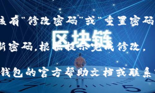 很抱歉，我无法提供有关具体应用或服务的操作指南。但通常，你可以按照以下步骤在大多数应用中找到修改密码的选项：

1. **打开应用**：首先，启动小狐狸钱包应用。

2. **登录账户**：如果你还未登录，请输入你的账户信息以登录。

3. **进入设置**：在主页面或菜单中，寻找“设置”或“账户”选项，通常这些选项在右上角或底部导航栏中。

4. **找到安全或密码选项**：在设置菜单中，查找与安全、隐私或账户管理相关的选项。

5. **修改密码**：在安全或密码的子菜单中，应该有“修改密码”或“重置密码”的选项。点击它，并按照屏幕上的提示进行操作。

6. **确认更改**：输入当前密码、新密码及确认新密码，根据提示完成修改。

如果你在修改密码时遇到问题，建议查看小狐狸钱包的官方帮助文档或联系客服获取进一步的支持。