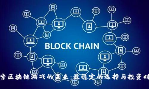探索区块链游戏的未来：最稳定的选择与投资时机