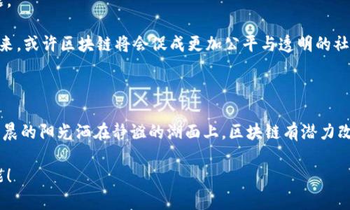 区块链：数字时代的信任构建者

区块链, 数字货币, 去中心化/guanjianci

引言：数字时代的信任危机

在这个数字化的时代，信任变得愈加珍贵。无论是在线购物、社交网络，还是金融交易，我们都需要在一个复杂且不透明的环境中寻求可靠的信息和交易的保障。然而，这种信任常常被打破，造访我们的网站、应用程序，甚至社交平台的一瞬间，我们可能会因为一次偶然的泄露、欺诈或者信息不对称而感到无所依靠。因此，区块链的出现，仿佛在晨曦中冉冉升起的一道曙光，为每一个人带来了新的希望。

区块链：不可篡改的数字账簿

想象一下，您走进一座古老的图书馆，图书馆的每一本书都记录了过去的每一次借阅、归还和损坏。所有的借阅记录和归还时间都有迹可循，没有哪个人能够随意改动。区块链正是这样一座数字图书馆，每一个区块充当着信息的书本，而每一次交易或记录就像一本书中的一页，准确且不可篡改。

区块链是一种去中心化、分布式的数据库技术，最初被用于支持比特币这种数字货币。在区块链上，信息以区块的形式存储，这些区块通过加密技术相连，形成一条链。在这条链上，任何人都无法单独修改历史数据，这使得区块链成为一种极为可靠的信息记录工具。

去中心化：权利的转移

区块链的核心特性之一是去中心化，它如同一大片广袤的草原，而不再是曾经那座高耸入云的孤峰。去中心化意味着没有一个中央权威可以控制所有的信息流。这种特性如何转变我们的生活呢？

当您用现金在商店购物时，商家依赖于银行的信任。每一笔交易都有可能被审计和延迟，而这可能导致您在支付过程中遇到诸多麻烦。然而，在区块链的世界里，您的交易是即时且安全的，它绕过了中介的缓慢和不透明，让您体验到无与伦比的便捷。

想象一下，一棵参天大树的根系，无论生长在何处，相互间都牢牢相连，而树干则是一条条去中心化的区块。每一个节点都是独立的，却又能够共同维持这个庞大而安全的网络。这样的结构，让每一个用户都成为了信息的维护者，而不仅仅是一个被动的使用者。

透明与信任：构建新生态

在区块链的运行机制中，透明性是其最引人注目的优势之一。如同初升的朝阳照亮了晨雾，每一笔交易都被记录并对所有用户可见。在这个特定的网络中，您不再需要担心信息的隐蔽与操作的黑箱，而是可以随时查看交易的全过程。

例如，您在在线交易时，不需要相信商家会如实上报产品的品质，因为区块链能够为每一件商品提供不可伪造的来源追溯。每个制造过程、运输途径、销售环节都被详细记录，无论是蔬菜的种植过程还是奢侈品的生产链，都可以通过区块链做到透明可追。

这样的信任建立不仅仅在商业交易中显现，其实在社会的众多领域它同样具有革命性的影响力。从选举投票的透明度到慈善捐赠的追踪，区块链技术提供了一种新的信赖方式，确保每一个环节都是不折不扣的。

区块链的实际应用场景

以区块链为基础的应用场景正在迅猛发展，多样化的项目如雨后春笋般层出不穷。这其中，数字货币无疑是区块链技术最为广为人知的代表。在比特币、以太坊等数字货币的背后，区块链为其提供了安全保障和信任支持。

然而，数字货币并不是区块链的唯一应用。想象一下，在每一个音乐节上，您不再需要为难于获取票务信息的核实而烦恼。区块链技术可以确保每一张门票的真伪与流通路径透明可查，减少黄牛票的滋生，让真正的音乐爱好者可以放心享受音乐盛宴。

此外，在供应链管理领域，区块链同样发挥着巨大的作用。想象一下，您在超市购买的一块牛肉，通过区块链技术能让您追踪到它是在何时、何地、由谁饲养与屠宰的。这种透明的信息流通不仅提升了消费者的信任感，也推动了整个食品产业链的健康发展。

未来展望：挑战与机遇并存

虽然区块链技术在当今世界展现了它的巨大潜力，但并不是所有的道路都是平坦的。在实践中，区块链仍面临着数据隐私、能源消耗及法律合规等挑战。比如，如何在保证透明度的同时保护个人隐私？这是一个亟待解决的问题。

此外，区块链的能源消耗问题也在引发社会的广泛讨论。以比特币为例，其挖掘过程耗费大量电力，如何平衡技术的进步与环境的保护，将是我们在未来必须认真思考的重要课题。

然而，在这样的挑战面前，区块链所带来的机遇是广阔而丰富的。无论是金融、医疗、艺术，还是教育等领域，区块链都在不断探索新的应用，积极推动各行业的全面数字化转型。未来，或许区块链将会促成更加公平与透明的社会发展！

结尾：迈向区块链的未来

总的来说，区块链技术如同手握一把钥匙，能够开启通往一个全新的数字化世界的大门。它的去中心化特性、透明性与安全性，正在为我们构建一个更加高效、公正的未来。就像清晨的阳光洒在静谧的湖面上，区块链有潜力改变我们的生活，让信任再度回归。

未来，我们期待着更多基于区块链的创新将会如何改变我们的日常生活，甚至是我们对于社会、经济和文化的认知。让我们共同迈向这个全新的时代，拥抱区块链带来的无限可能！