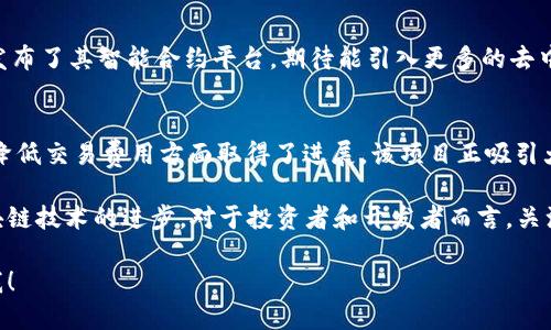 区块链技术及其应用的最新消息包括众多公司和项目的动向。以下是一些在区块链领域活跃的重要公司和它们的最新动态：

1. **以太坊（Ethereum）**:
   - 以太坊作为一个主要的区块链平台，正在进行其升级，以进一步提高交易速度和减少手续费。其