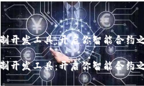 区块链定制开发工具：开启你智能合约之旅的钥匙

区块链定制开发工具：开启你智能合约之旅的钥匙