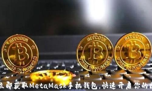 
简单几步，立即获取MetaMask手机钱包，快速开启你的区块链之旅！