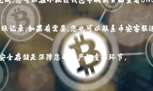 将BNB（币安币）转入小狐狸钱包（MetaMask）是一个相对简单的过程，但需要遵循一些步骤以确保转账的顺利进行。以下是详细的步骤指导：

步骤一：准备工作
在进行任何交易之前，请确保您已经在币安交易所（Binance）注册并完成了身份验证。同时，您还需要在您的设备上安装小狐狸钱包（MetaMask）。如果您还没有下载小狐狸钱包，可以通过官方网站下载并安装适合您操作系统的版本。

步骤二：获取小狐狸钱包地址
打开小狐狸钱包，输入您的密码以解锁钱包。在主界面，您将看到您的账户地址（以“0x”开头的字符串）。点击复制地址，保存以备后用。这是您接收BNB的地址。

步骤三：从币安提取BNB
登录您的币安账户，进入“钱包”部分，选择“法币与现货”。在主资产列表中找到BNB，点击“提现”按钮。系统会提示您输入提取的币种和数量。

步骤四：输入小狐狸钱包地址
在提现页面，您需要将刚才复制的小狐狸钱包地址粘贴到指定的地址框中。确保您输入的地址无误，因为转账是不可逆的！

步骤五：选择网络
BNB可以通过不同的网络进行转账。通常，您应该使用BSC（币安智能链）网络进行转账。在选择网络时，请确保选择正确的网络，以避免发生任何错误。

步骤六：确认提现信息
在确认页面，检查所有信息是否正确，包括钱包地址、转账数量和网络。如果都没有问题，继续点击“提交”按钮。您可能需要进行两步验证。

步骤七：等待转账完成
成功提交提现申请后，您将会收到币安发送的确认邮件。请耐心等待，转账在几分钟内通常会完成。您可以在小狐狸钱包中刷新页面查看BNB余额是否到帐。

步骤八：处理异常情况
如果转账遇到延迟或问题，请检查小狐狸钱包的链上确认状态，或者在币安交易平台上查看转账记录。如果有需要，您也可以联系币安客服进行咨询。

总结
通过以上步骤，您可以轻松将BNB转入小狐狸钱包。记住，保持网络安全，确保私钥和助记词的安全存储是保障您的资产的重要环节。

希望以上步骤能够帮助您顺利实现BNB的转账。如果有其他问题，欢迎随时询问！