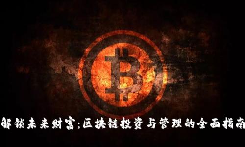 解锁未来财富：区块链投资与管理的全面指南