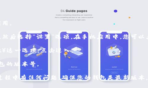 要查看小狐狸钱包（MetaMask）的版本，您可以按照以下步骤操作：

1. **打开小狐狸钱包**：启动您的MetaMask浏览器扩展或者手机应用。

2. **进入设置**：如果您是在浏览器上，可以点击右上角的狐狸图标，然后选择“设置”选项。在手机应用中，您可以点击左上角的菜单图标（通常是您的账户头像），然后找到“设置”选项。

3. **查找关于信息**：在“设置”页面中，向下滑动，找到“关于”（About）这一选项，点击进入。

4. **查看版本号**：在“关于”页面，您会看到您当前使用的小狐狸钱包的版本号。

这样，您就可以方便地查看小狐狸钱包的版本信息。如果您在使用的过程中有任何问题，确保您的钱包是最新版本，以获得最佳的安全性和功能。