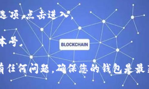 要查看小狐狸钱包（MetaMask）的版本，您可以按照以下步骤操作：

1. **打开小狐狸钱包**：启动您的MetaMask浏览器扩展或者手机应用。

2. **进入设置**：如果您是在浏览器上，可以点击右上角的狐狸图标，然后选择“设置”选项。在手机应用中，您可以点击左上角的菜单图标（通常是您的账户头像），然后找到“设置”选项。

3. **查找关于信息**：在“设置”页面中，向下滑动，找到“关于”（About）这一选项，点击进入。

4. **查看版本号**：在“关于”页面，您会看到您当前使用的小狐狸钱包的版本号。

这样，您就可以方便地查看小狐狸钱包的版本信息。如果您在使用的过程中有任何问题，确保您的钱包是最新版本，以获得最佳的安全性和功能。